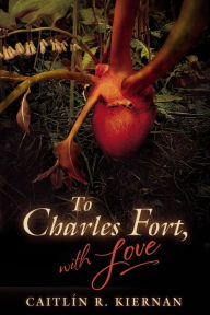 Title: To Charles Fort, With Love, Author: Caitlín R. Kiernan