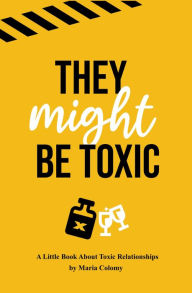 Title: They Might Be Toxic: A Little Book About Toxic Relationships, Author: Maria Colomy