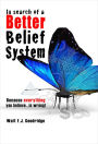 In Search of a Better Belief System: Because Everything You Believe...is Wrong