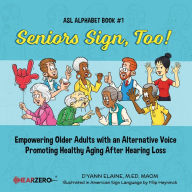 Title: Seniors Sign, Too!: Empowering Older Adults with an Alternative Voice Promoting Healthy Aging After Hearing Loss, Author: D'yann Elaine