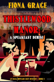 Title: Thistlewood Manor: A Speakeasy Demise (An Eliza Montagu Cozy MysteryBook 4), Author: Fiona Grace