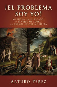 Title: ¡El problema soy yo!: Mi lucha con el pecado, la ley que me acusa, y el evangelio que me libera, Author: Chad Bird