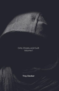 Title: Girls, Ghosts, and Guilt: Volume 1, Author: Troy Decker