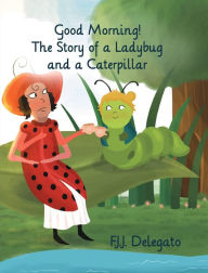 Title: Good Morning!: The Story of a Ladybug and a Caterpillar, Author: F.J.J. Delegato