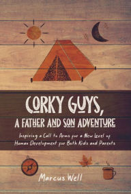 Title: Corky Guys, A Father and Son Adventure: Inspiring a Call to Arms for a New Level of Human Development for Both Kids and Parents, Author: Marcus Well