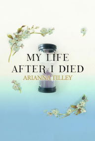 Title: My Life After I Died, Author: Arianna Tilley