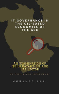 Title: IT Governance in the Oil-Based Economies of the GCC: An Examination of Qatar's Oil and Gas Sector - An Empirical Research, Author: Mohamed Zaki
