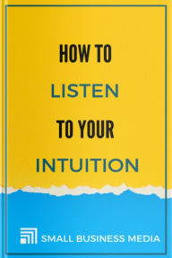 Title: How To Listen To Your Intuition, Author: Small Business Media