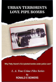 Title: URBAN TERRORISTS LOVE PIPE BOMBS: Why Patty Hearst's SLA planted bombs under police cars?, Author: Ronald E. Bowers