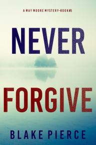 Title: Never Forgive (A May Moore Suspense ThrillerBook 5), Author: Blake Pierce