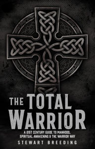 Title: The Total Warrior: A 21st Century Guide to Manhood, Spiritual Awakening & the Warrior Way, Author: Stewart A. Breeding