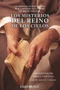 Title: Los Misterios del Reino de los Cielos: Los Mensajes de Dios Ocultos en el Cantar de los Cantares por más de 3000 años., Author: Carlos Avalos y Solano