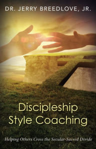 Title: Discipleship Style Coaching: Helping Others Cross the Secular-Sacred Divide, Author: Jerry Breedlove