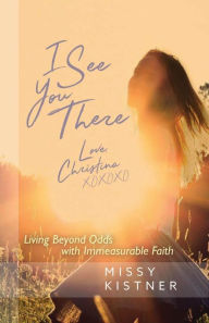 Title: I See You There: Living Beyond Odds with Immeasurable Faith, Author: Missy Kistner