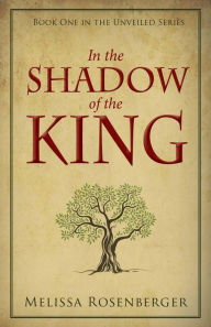 Title: In the Shadow of the King: Book One in the Unveiled Series, Author: Melissa Rosenberger