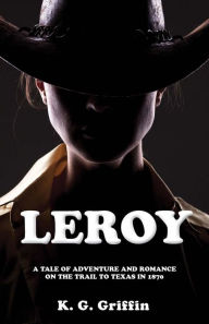 Title: Leroy: A Tale of Adventure and Romance on the Trail to Texas in 1870, Author: K.G. Griffin