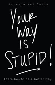 Title: Your way is STUPID: There has to be a better way, Author: Jennifer K. Johnson