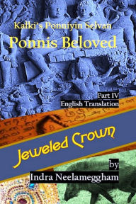 Title: Ponni's Beloved Part IV-Jeweled Crown - by Indra: Kalki's Ponniyin Selvan Pt.4 in English-Jeweled Crown, Author: Indra Neelameggham