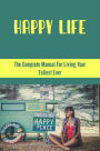 Happy Life: The Complete Manual For Living Your Fullest Ever