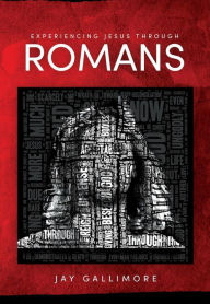 Title: Experiencing Jesus Through Romans: Study Guide to Understanding Romans, Author: Jay Gallimore