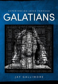 Title: Experiencing Jesus Through Galatians: Study Guide to Understanding Galatians, Author: Jay Gallimore