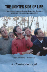 Title: The Lighter Side of Life: Humorous anecdotes and stories from an uncommon-sense perspective, Author: J. Christopher Eigel