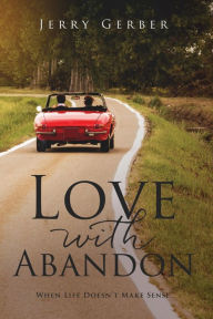 Title: Love with Abandon: When Life Doesn't Make Sense, Author: Jerry Gerber