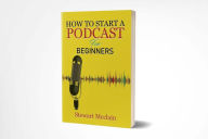 Title: How To Start A Podcast For Beginners, Author: Stewart Mcclain