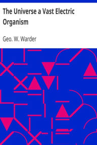 Title: The Universe a Vast Electric Organism, Author: George Warder