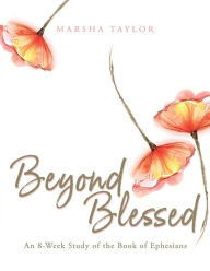 Title: Beyond Blessed: An 8-Week Study of the Book of Ephesians, Author: Marsha Taylor