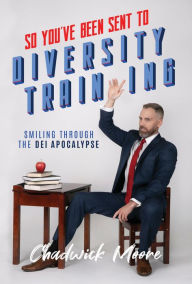 Title: So You've Been Sent to Diversity Training: Smiling Through the DEI Apocalypse, Author: Chadwick Moore