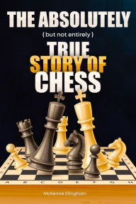 Title: The Absolutely (but not entirely): True Story of Chess, Author: McKenzie F. Ellingham