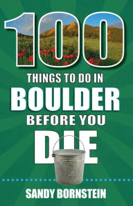 Title: 100 Things to Do in Boulder Before You Die, Author: Sandy Bornstein