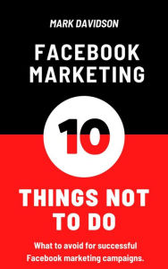 Title: Facebook Marketing: 10 Things Not To Do, Author: Mark Davidson