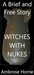 Title: Witches with Nukes: A Brief and Free Story, Author: Ambrose Horne