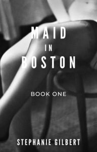 Title: Maid in Boston Book One: A Taboo Romance, Author: Stephanie Gilbert