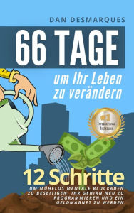 Title: 66 Tage um Ihr Leben zu verändern: 12 Schritte um mühelos mentale Blockaden zu beseitigen, Ihr Gehirn neu zu programmieren und ein Geldmagnet zu werden, Author: Dan Desmarques