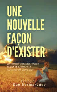 Title: Une Nouvelle Facon D'exister: Comment Organiser Votre Esprit et Prendre le Contrôle de Votre Vie, Author: Dan Desmarques