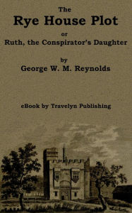 Title: The Rye House Plot: or, Ruth, the Conspirator's Daughter, Author: George W. M. Reynolds