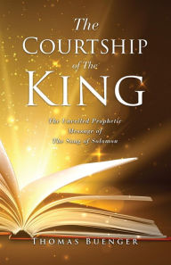 Title: The Courtship of The King: The Unveiled Prophetic Message of The Song of Solomon, Author: Thomas Buenger