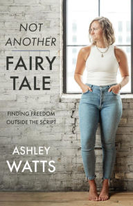 Title: Not Another Fairy Tale: Finding Freedom Outside the Script, Author: Ashley Watts