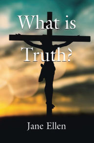 Title: WHAT IS TRUTH?, Author: Jane Ellen