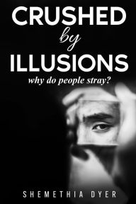 Title: Crushed By Illusions: Why do people Stray?, Author: Shemethia Dyer