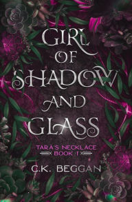 Title: Girl of Shadow and Glass: A Portal Fantasy, Author: C.K. Beggan