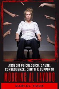 Title: Mobbing al Lavoro: Assedio Psicologico, Cause, Conseguenze, Diritti e Supporto, Author: Daniel York