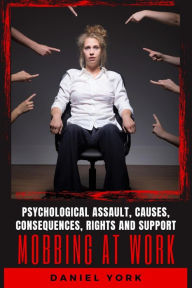 Title: Mobbing at Work: Psychological Assault, Causes, Consequences, Rights and Support, Author: Daniel York