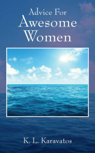 Title: Advice For Awesome Women, Author: K. L. Karavatos