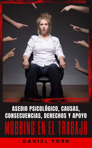 Title: Mobbing en el Trabajo: Asedio psicológico, causas, consecuencias, derechos y apoyo, Author: Daniel York