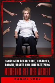 Title: Mobbing bei der Arbeit: Psychische Belagerung, Ursachen, Folgen, Rechte und Unterstützung, Author: Daniel York