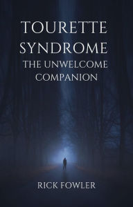 Title: Tourette Syndrome, The Unwelcome Companion, Author: Rick Fowler